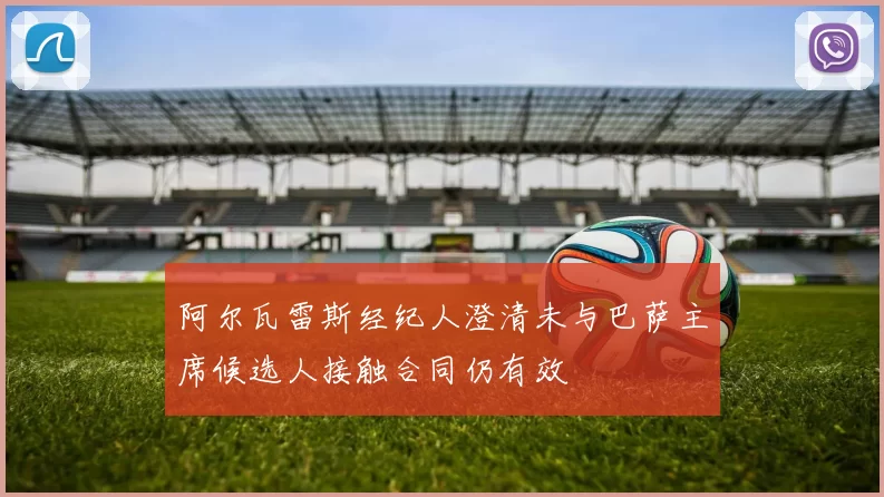 阿尔瓦雷斯经纪人澄清未与巴萨主席候选人接触合同仍有效