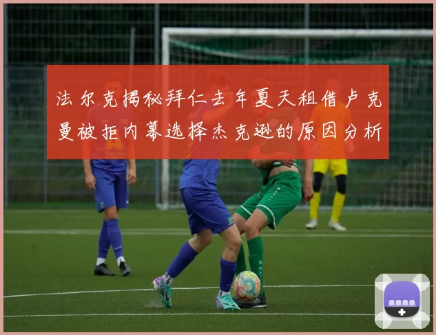 法尔克揭秘拜仁去年夏天租借卢克曼被拒内幕选择杰克逊的原因分析
