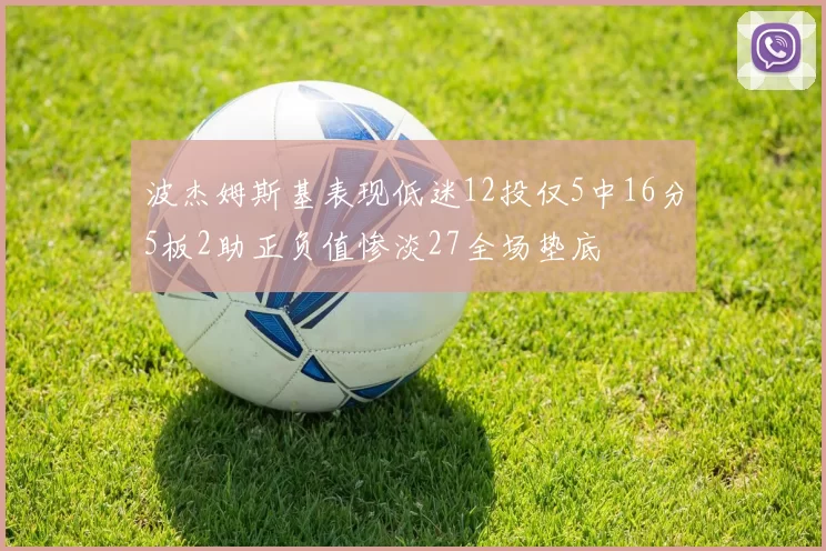 波杰姆斯基表现低迷12投仅5中16分5板2助正负值惨淡27全场垫底