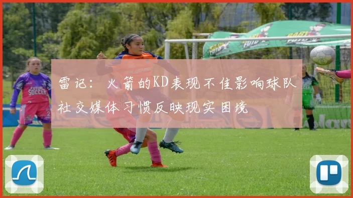 雷记：火箭的KD表现不佳影响球队社交媒体习惯反映现实困境