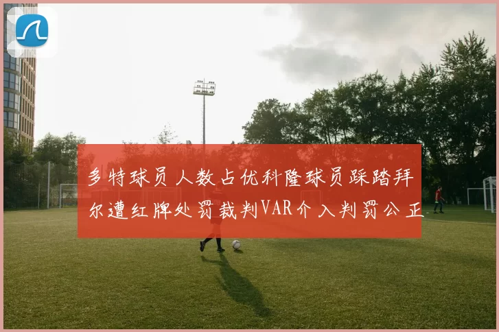 多特球员人数占优科隆球员踩踏拜尔遭红牌处罚裁判VAR介入判罚公正