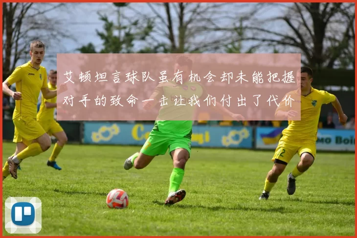 艾顿坦言球队虽有机会却未能把握对手的致命一击让我们付出了代价