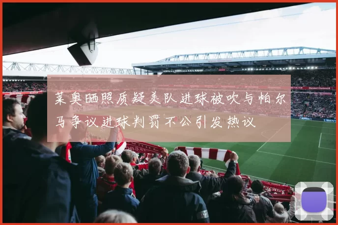 莱奥晒照质疑美队进球被吹与帕尔马争议进球判罚不公引发热议