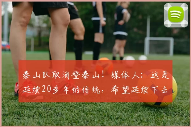 泰山队取消登泰山！媒体人：这是延续20多年的传统，希望延续下去