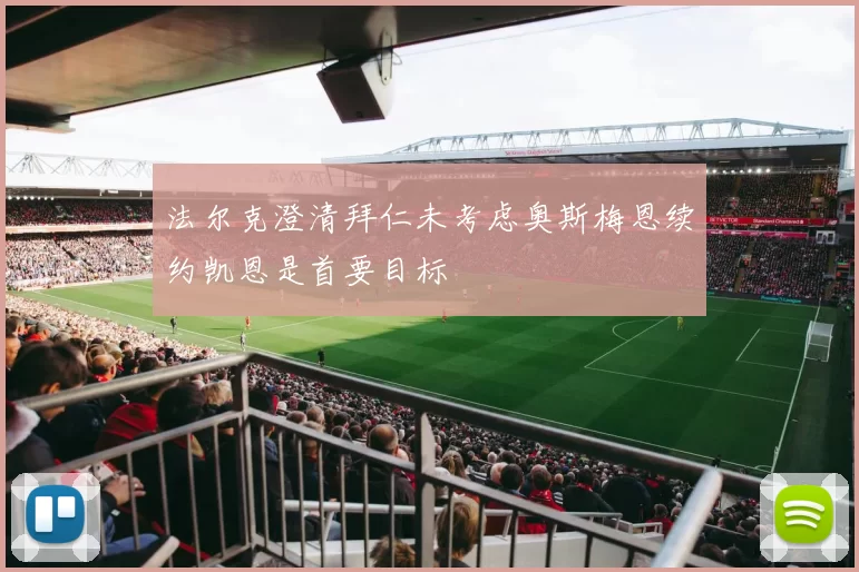 法尔克澄清拜仁未考虑奥斯梅恩续约凯恩是首要目标