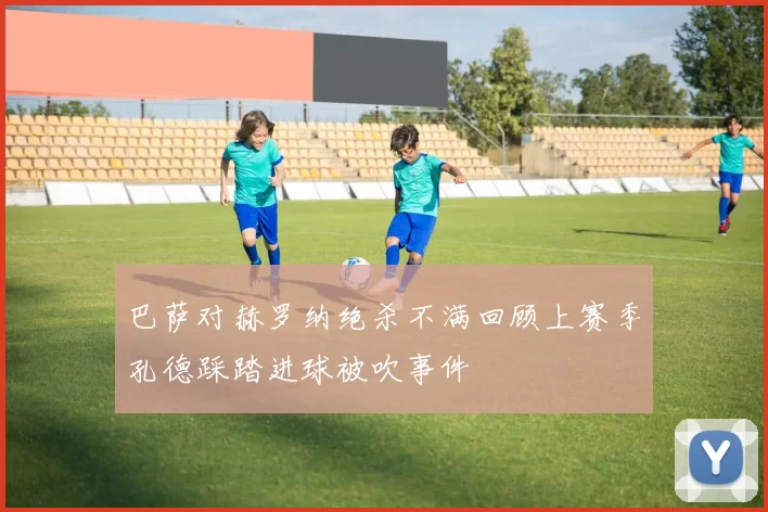 巴萨对赫罗纳绝杀不满回顾上赛季孔德踩踏进球被吹事件