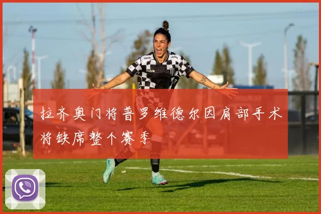 拉齐奥门将普罗维德尔因肩部手术将缺席整个赛季