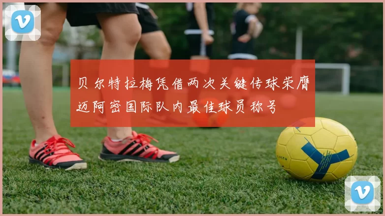 贝尔特拉梅凭借两次关键传球荣膺迈阿密国际队内最佳球员称号