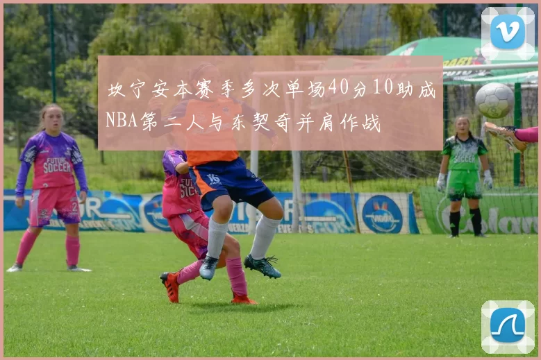 坎宁安本赛季多次单场40分10助成NBA第二人与东契奇并肩作战